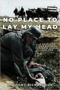 No Place To Lay My Head: A Memoir of the Eastern Front in World War Two