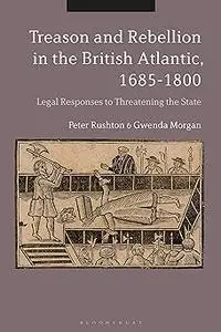 Treason and Rebellion in the British Atlantic, 1685-1800: Legal Responses to Threatening the State
