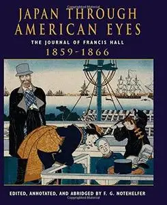 Japan Through American Eyes: The Journal of Francis Hall, 1859-1866