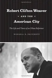 Robert Clifton Weaver and the American City: The Life and Times of an Urban Reformer