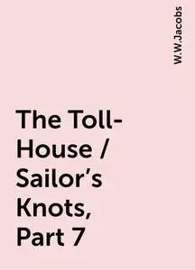 «The Toll-House / Sailor's Knots, Part 7» by W.W.Jacobs
