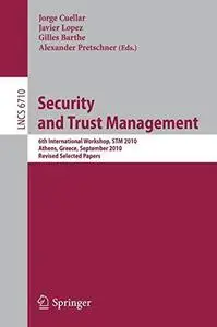 Security and Trust Management: 6th International Workshop, STM 2010, Athens, Greece, September 23-24, 2010, Revised Selected Pa