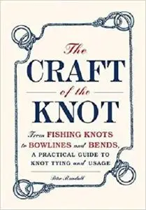 The Craft of the Knot: From Fishing Knots to Bowlines and Bends, a Practical Guide to Knot Tying and Usage