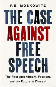 The Case Against Free Speech: The First Amendment, Fascism, and the Future of Dissent