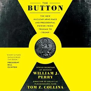 The Button: The New Nuclear Arms Race and Presidential Power from Truman to Trump [Audiobook]