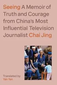 Seeing: A Memoir of Truth and Courage From China's Most Influential Television Journalist