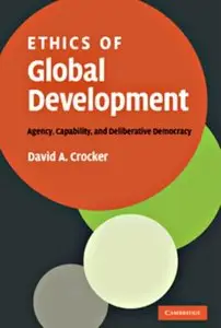 Ethics of Global Development: Agency, Capability, and Deliberative Democracy (repost)