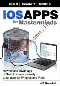 iOS Apps for Masterminds: How to take advantage of Swift to create insanely great apps for iPhones and iPads