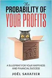 The Probability of Your Profits: A Blueprint for Your Happiness and Financial Success