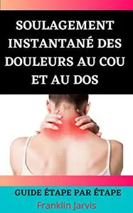 Soulagement instantané des douleurs au cou et au dos: Guide étape par étape (French Edition)