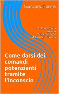 Giancarlo Fornei - Come darsi dei comandi potenzianti tramite l'inconscio