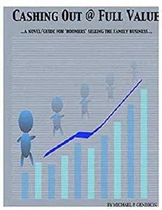 Cash Out @ Full Value: ... a Novel/Guide for 'Boomers' Selling the Family Business