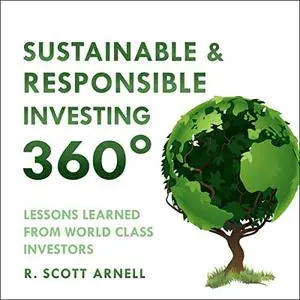 Sustainable & Responsible Investing 360°: Lessons Learned from World Class Investors [Audiobook]