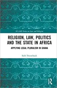 Religion, Law, Politics and the State in Africa: Applying Legal Pluralism in Ghana