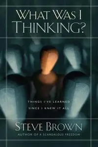 «What Was I Thinking?: Things I've Learned Since I Knew It All» by Steve Brown