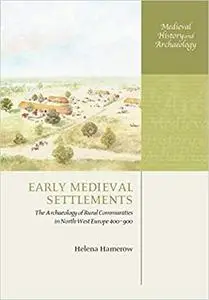 Early Medieval Settlements: The Archaeology of Rural Communities in North-West Europe 400-900