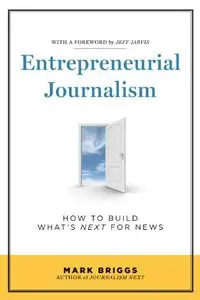 Entrepreneurial Journalism: How to Build What's Next for News 