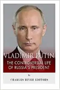 Vladimir Putin: The Controversial Life of Russia's President