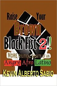 Raise Your Brown Black Fist 2: MORE Political Shouts of an Angry Afro Latino