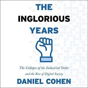 The Inglorious Years: The Collapse of the Industrial Order and the Rise of Digital Society [Audiobook]