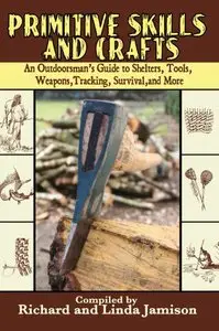 Primitive Skills and Crafts: An Outdoorsman's Guide to Shelters, Tools, Weapons, Tracking, Survival, and More [Repost]