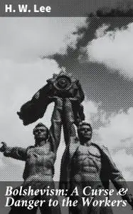 «Bolshevism: A Curse & Danger to the Workers» by H.W.Lee