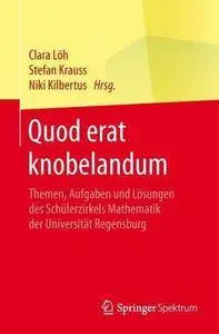 Quod erat knobelandum: Themen, Aufgaben und Lösungen des Schülerzirkels Mathematik der Universität Regensburg
