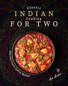 Classic Indian Cooking for Two: Two Can Enjoy Indian Meals!!