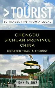 Greater Than a Tourist- Chengdu Sichuan Province China: 50 Travel Tips from a Local