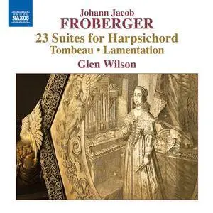 Glen Wilson - Johann Jacob Froberger: 23 Suites for Harpsichord, Tombeau & Lamentation (2016)