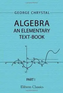 Algebra: An Elementary Text-Book for the Higher Classes of Secondary Schools and for Colleges. Part 1