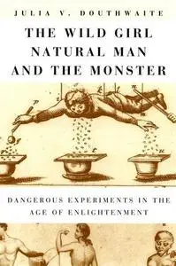 The wild girl, natural man, and the monster : dangerous experiments in the Age of Enlightenment