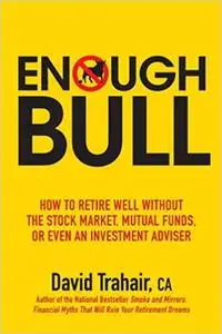 Enough Bull: How to Retire Well without the Stock Market, Mutual Funds, or Even an Investment Advisor (Repost)