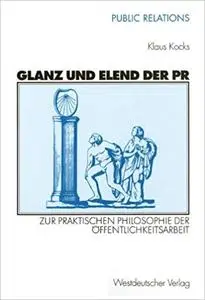 Glanz und Elend der PR: Zur praktischen Philosophie der Öffentlichkeitsarbeit