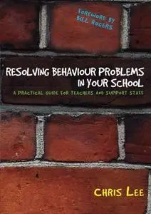Resolving Behaviour Problems in your School: A Practical Guide for Teachers and Support Staff