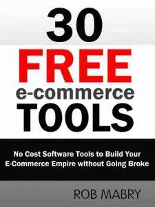30 Free E-Commerce Tools: No Cost Software Tools to Build Your E-Commerce Empire without Going Broke