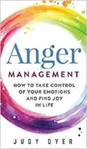 Anger Management: How to Take Control of Your Emotions and Find Joy in Life