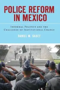 Police Reform in Mexico: Informal Politics and the Challenge of Institutional Change