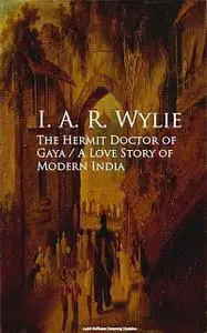 «The Hermit Doctor of Gaya: A Love Story of Modern India» by I.A.R.Wylie