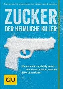 Zucker - Der heimliche Killer: Wie wir krank und süchtig werden. Wie wir uns schützen, ohne auf Süßes zu verzichten (Repost)