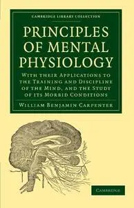 Principles of Mental Physiology: With their Applications to the Training and Discipline of the Mind, and the Study of its Morbi
