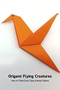 Origami Flying Creatures: How to Make Easy Flying Animals Origami: Origami