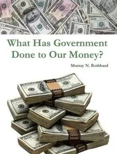 «What Has Government Done to Our Money?» by Murray Rothbard