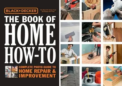 Black & Decker The Book of Home How-To: The Complete Photo Guide to Home Repair & Improvement