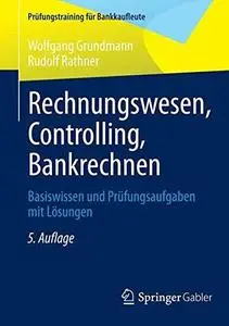 Rechnungswesen, Controlling, Bankrechnen: Basiswissen und Prüfungsaufgaben mit Lösungen