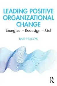 Leading Positive Organizational Change: Energize: Redesign--Gel