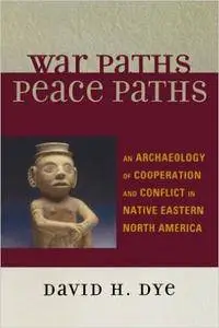 War Paths, Peace Paths: An Archaeology of Cooperation and Conflict in Native Eastern North America