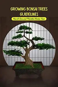 Growing Bonsai Trees Guidelines: How to Care and Maintain Bonsai Trees: Bonsai Care GuideBook