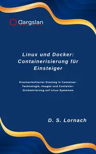Linux und Docker: Containerisierung für Einsteiger: Praxisorientierter Einstieg in Container-Technologie, Images und Container-