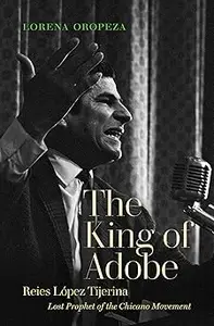 The King of Adobe: Reies López Tijerina, Lost Prophet of the Chicano Movement